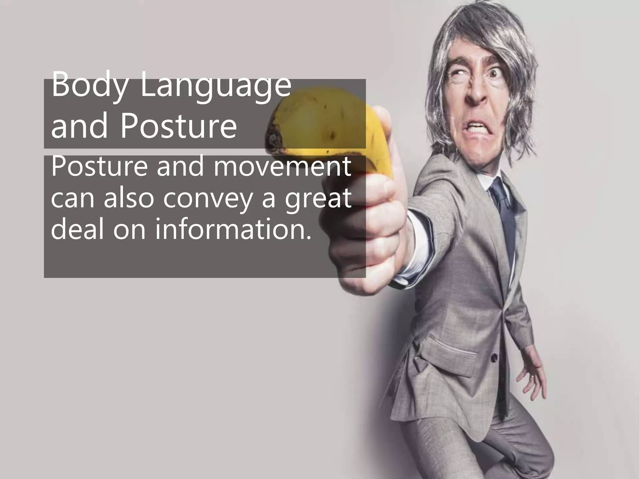 Body Language
and Posture
Posture and movement
can also convey a great
deal on information.
 