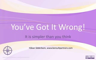 You’ve Got It Wrong! It is simpler than you think 1 Håkan Söderbom, www.konsultpartners.com 