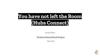 You have not left the Room
(Hubs Connect)
Sarah Kiden
Product School Final Project
July 2022
 