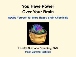 You Have Power
Over Your Brain
Loretta Graziano Breuning, PhD
Inner Mammal Institute
Rewire Yourself for More Happy Brain Chemicals
 
