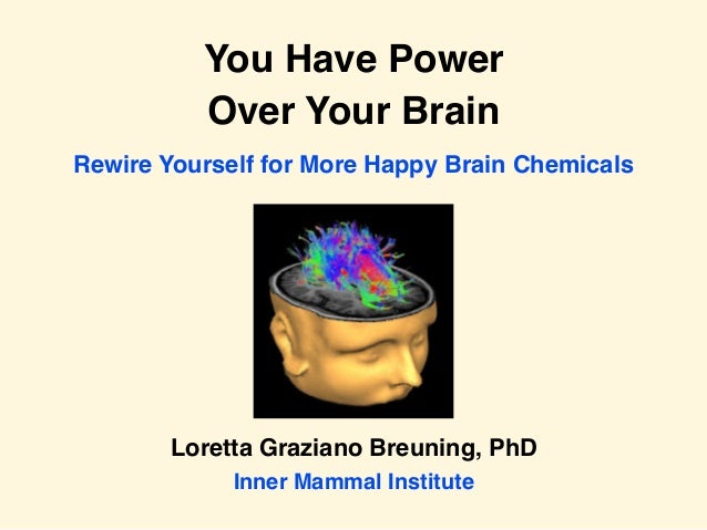 You Have Power
Over Your Brain
Loretta Graziano Breuning, PhD
Inner Mammal Institute
Rewire Yourself for More Happy Brain ...