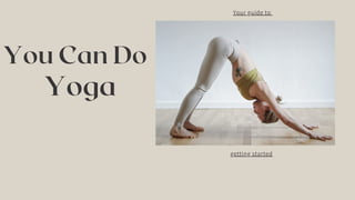 You Can Do
Yoga
getting started
Your guide to
 