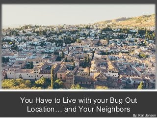 You Have to Live with your Bug OutYou Have to Live with your Bug Out
Location… and Your NeighborsLocation… and Your Neighbors
By: Ken Jensen
 