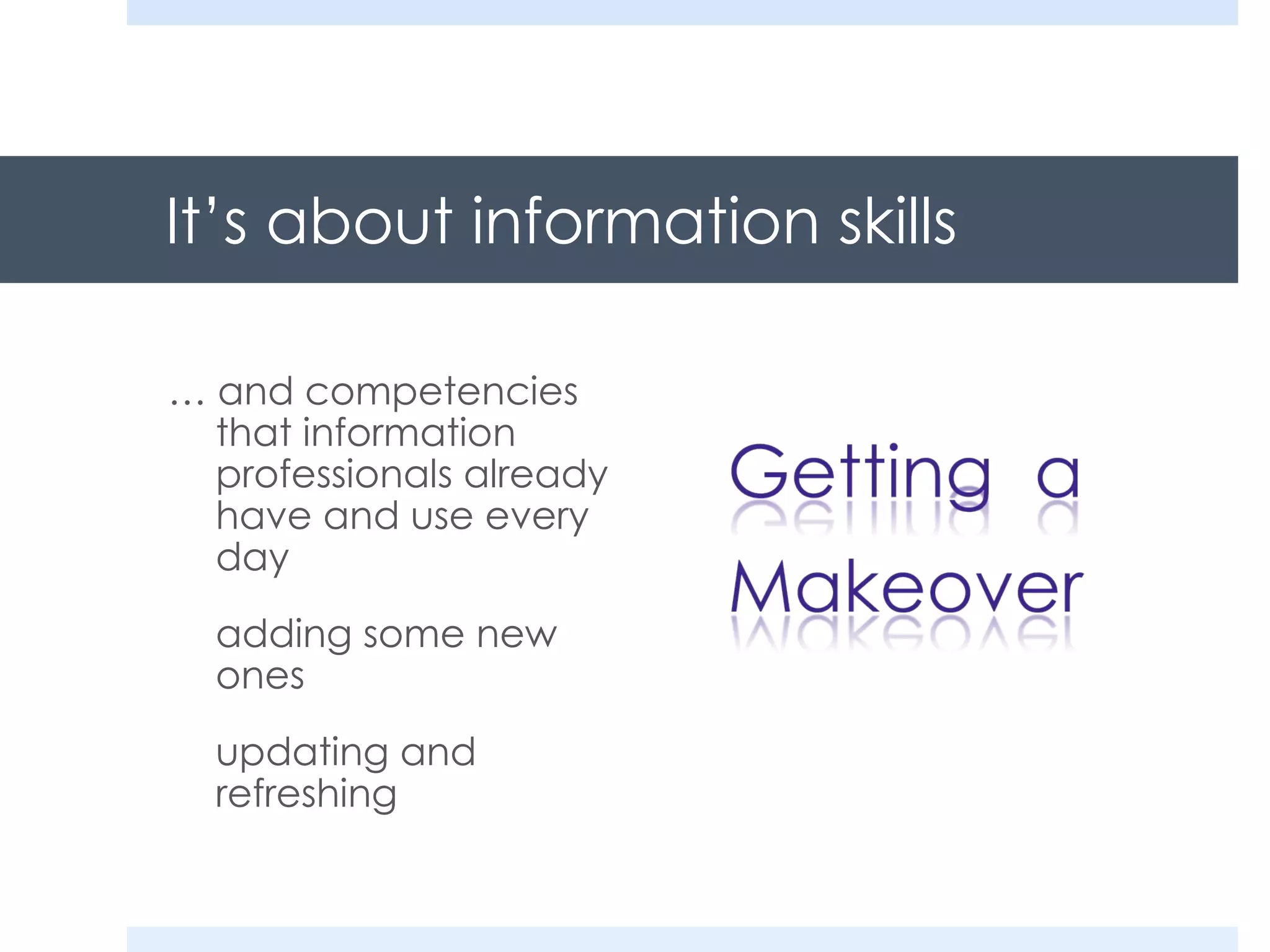 It’s about information skills …  and competencies that information professionals already have and use every day adding some new ones updating and refreshing 