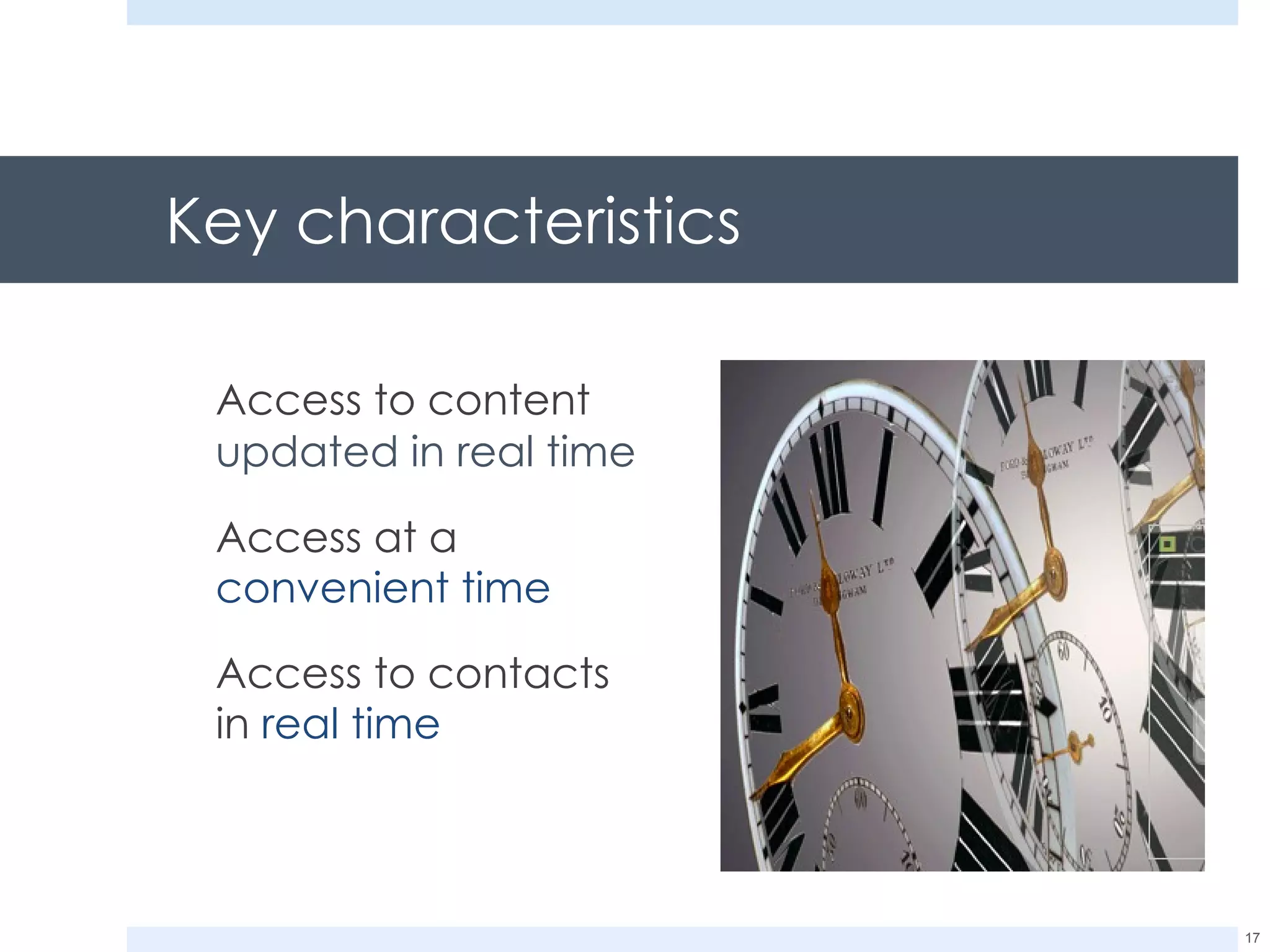 Key characteristics Access to content  updated in real time Access at a  convenient time Access to contacts in  real time 