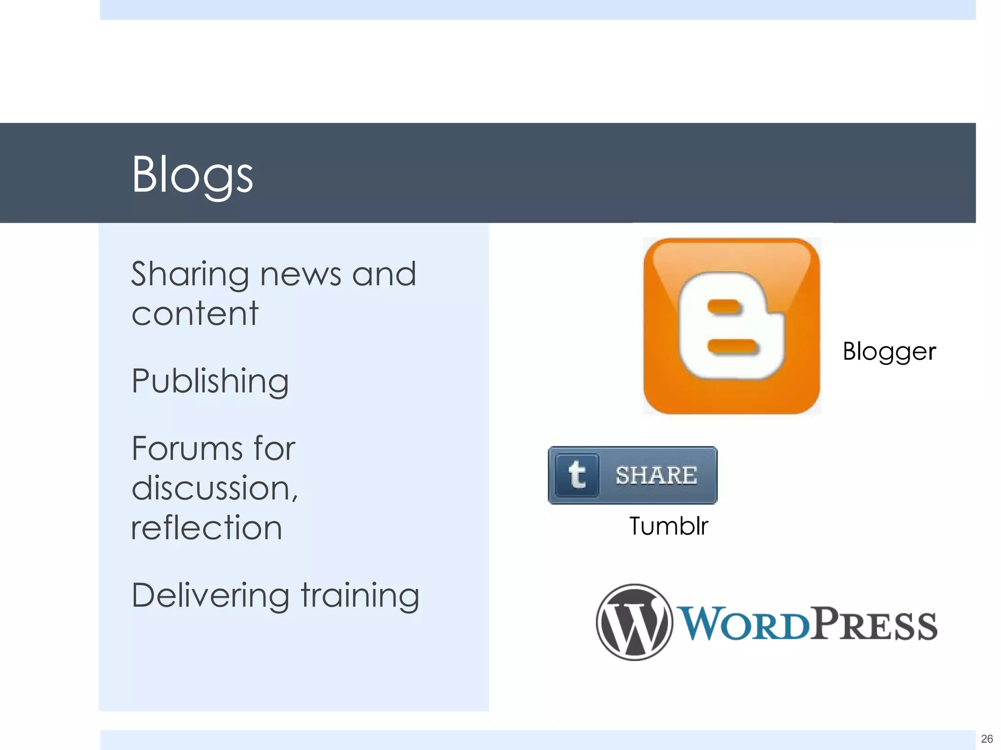 Blogs Sharing news and content Publishing Forums for discussion, reflection Delivering training Blogge r Tumblr 
