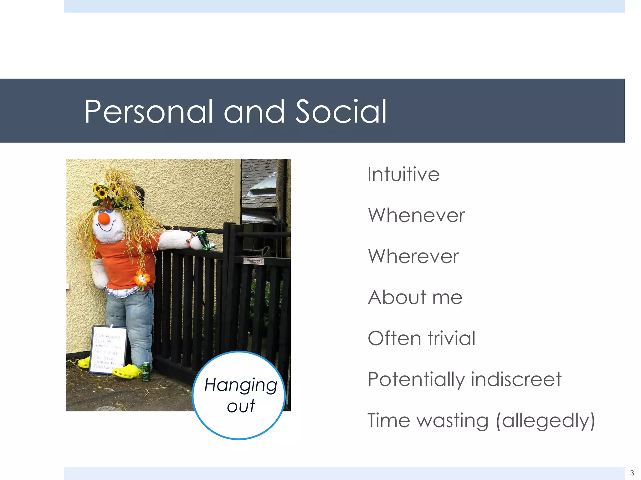 Personal and Social Intuitive Whenever Wherever About me  Often trivial Potentially indiscreet Time wasting (allegedly) Hanging  out 