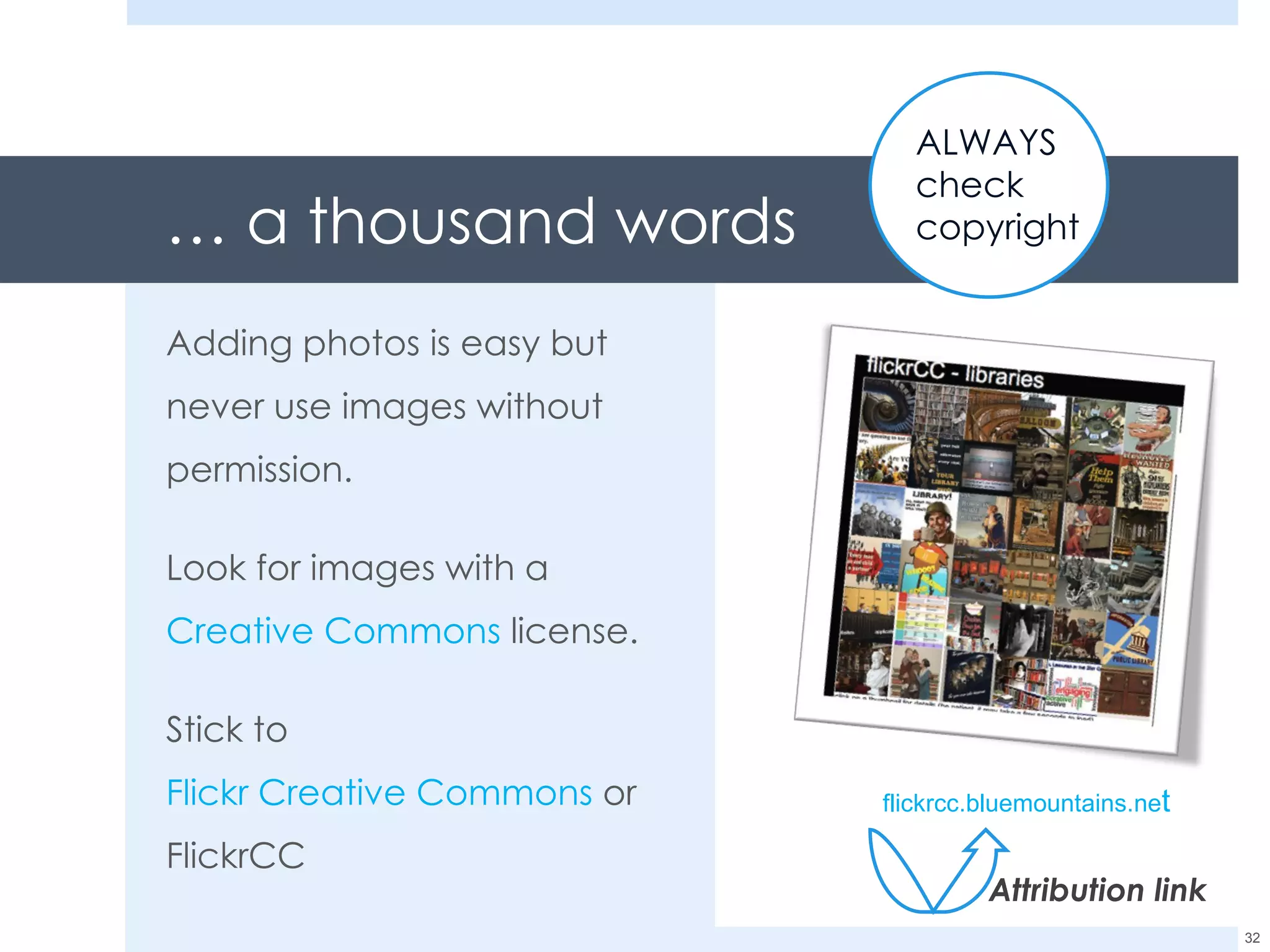 … a thousand words Adding photos is easy but never use images without permission. Look for images with a  Creative Commons  license. Stick to  Flickr Creative Commons  or FlickrCC flickrcc.bluemountains.ne t ALWAYS  check copyright Attribution link 