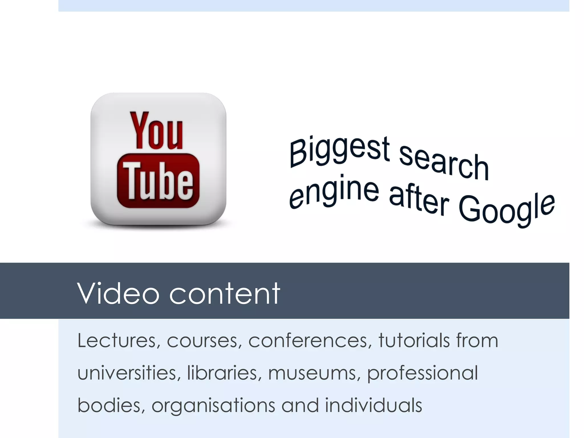 Video content Lectures, courses, conferences, tutorials from universities, libraries, museums, professional bodies, organisations and individuals 