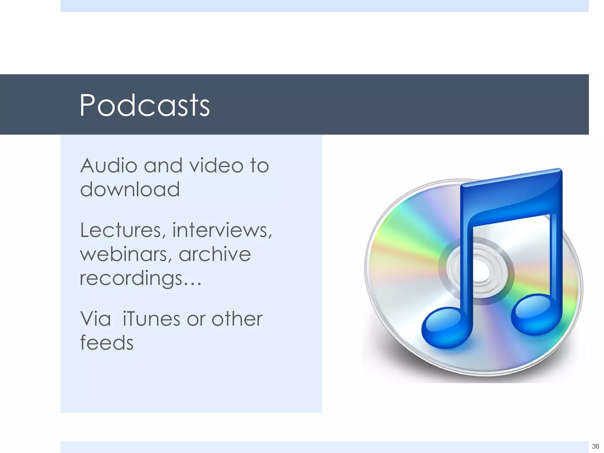 Podcasts Audio and video to download Lectures, interviews, webinars, archive recordings… Via  iTunes or other feeds 