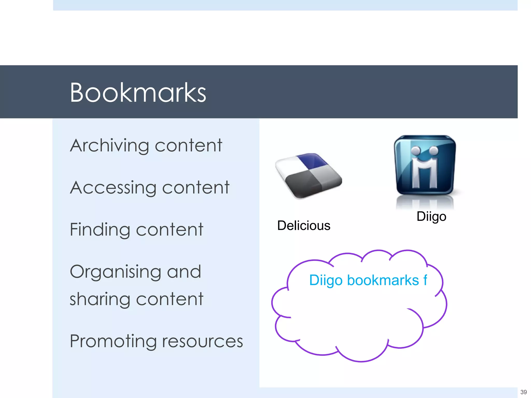 Bookmarks Archiving content Accessing content Finding content Organising and sharing content Promoting resources Diigo Delicious Diigo bookmarks for links in this presentation 