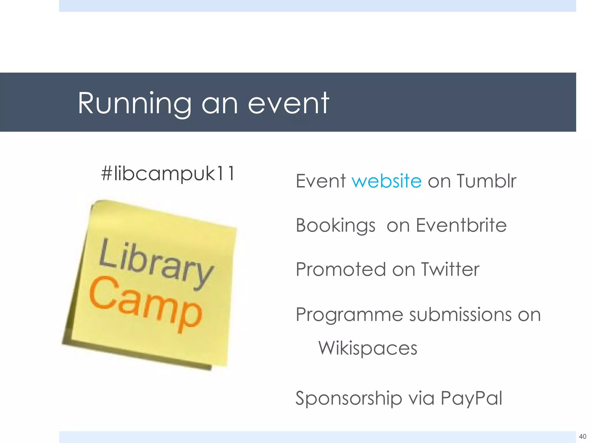 Running an event Event  website  on Tumblr Bookings  on Eventbrite Promoted on Twitter  Programme submissions on Wikispaces Sponsorship via PayPal #libcampuk11 