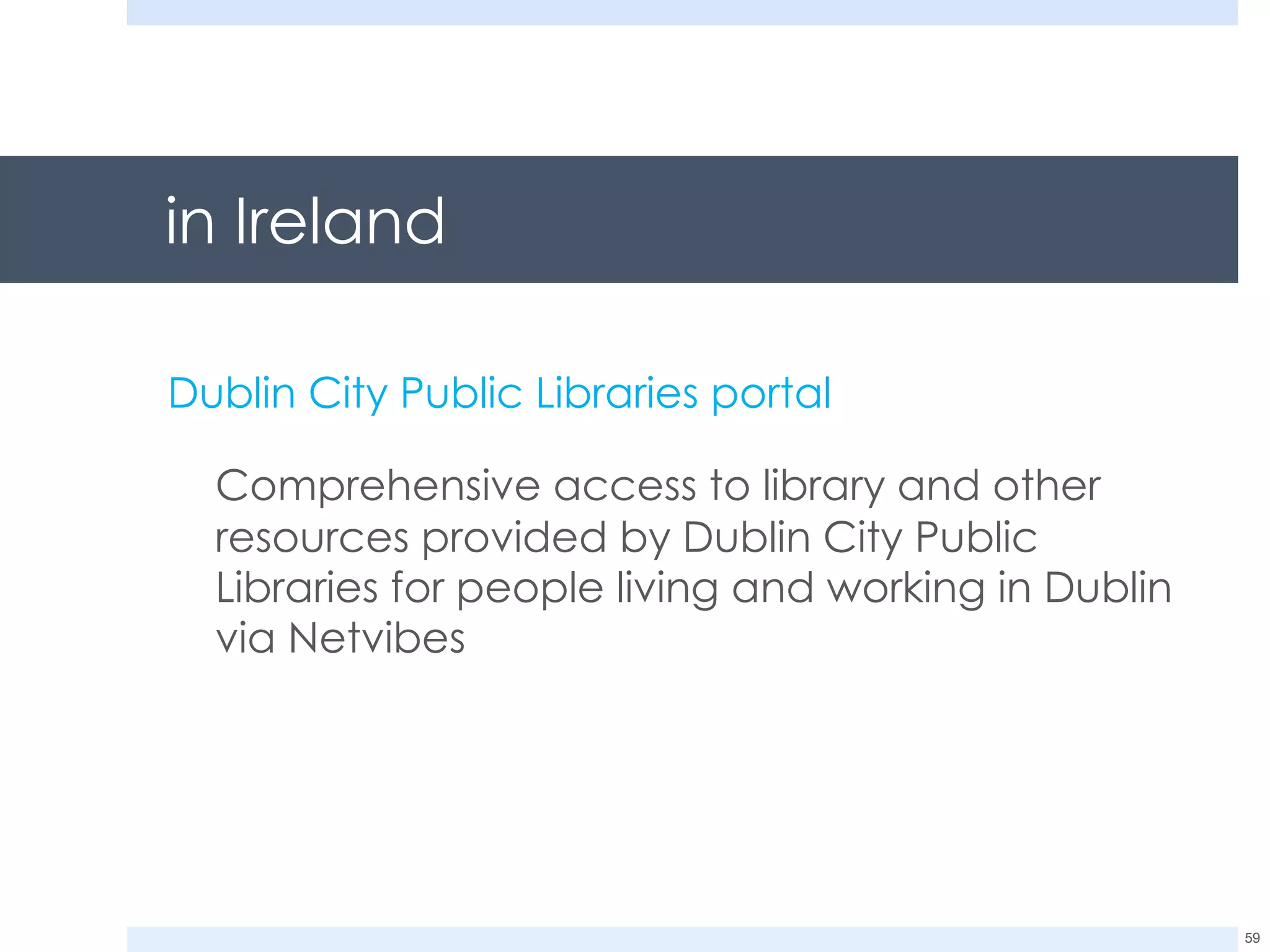 in Ireland Dublin City Public Libraries portal Comprehensive access to library and other resources provided by Dublin City Public Libraries for people living and working in Dublin via Netvibes 