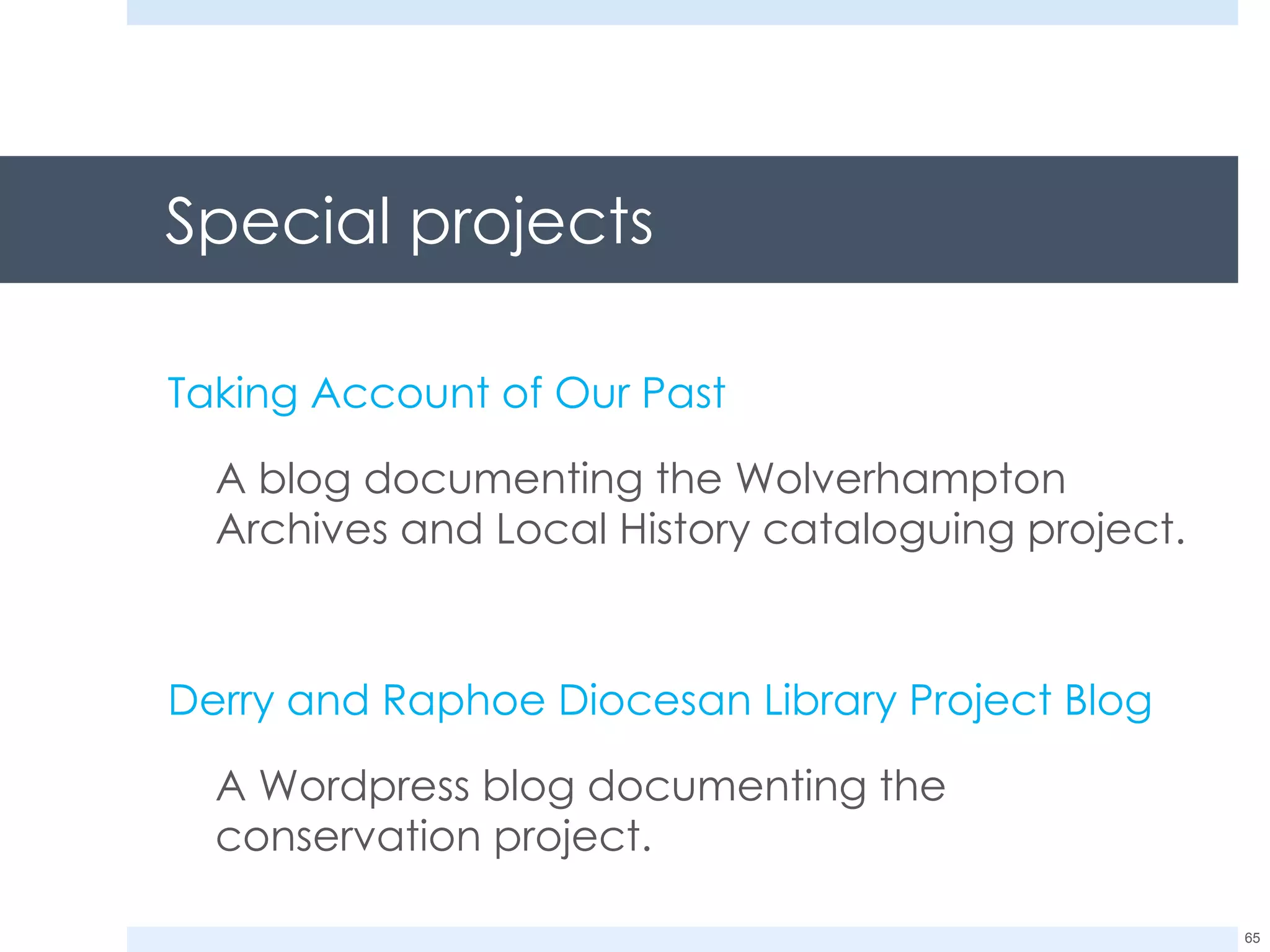 Special projects Taking Account of Our Past A blog documenting the Wolverhampton Archives and Local History cataloguing project. Derry and Raphoe Diocesan Library Project Blog A Wordpress blog documenting the conservation project. 