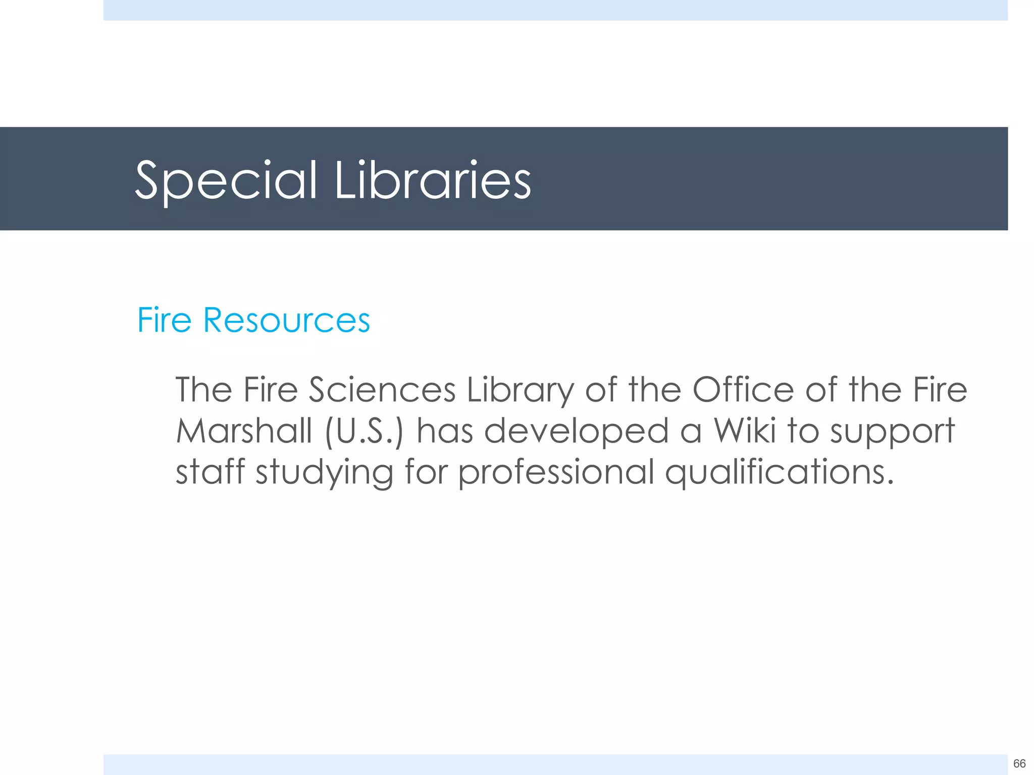 Special Libraries Fire Resources The Fire Sciences Library of the Office of the Fire Marshall (U.S.) has developed a Wiki to support staff studying for professional qualifications. 