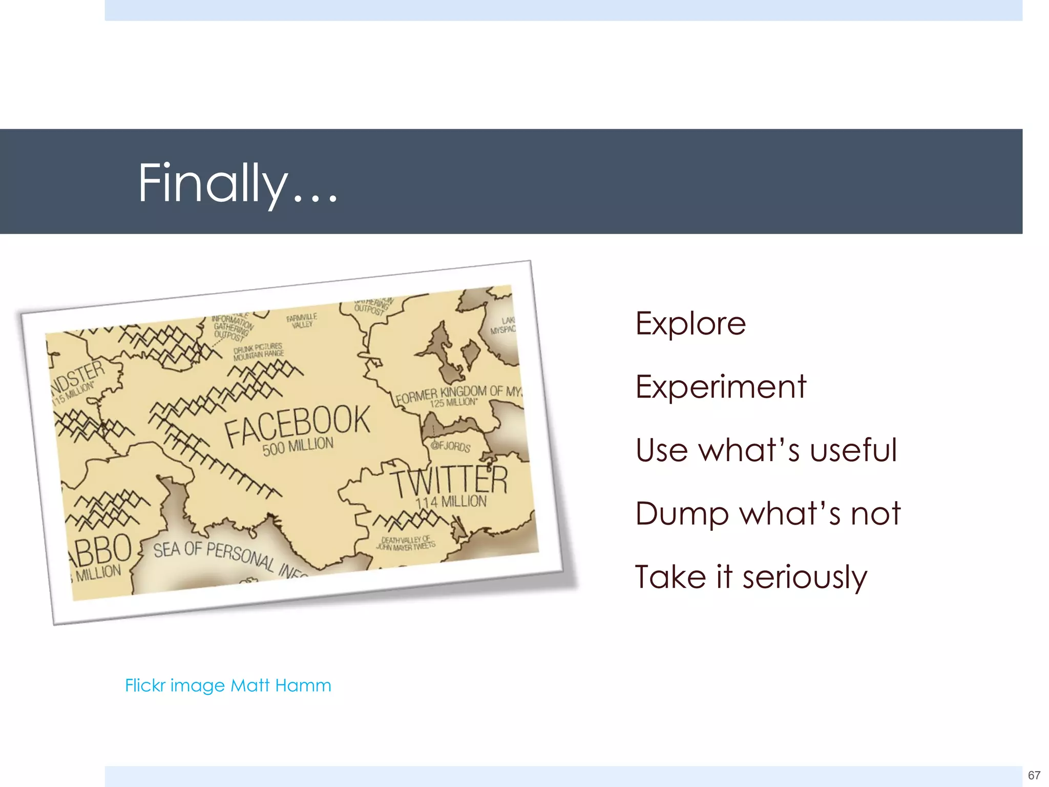 Finally… Explore Experiment Use what’s useful Dump what’s not Take it seriously Flickr image Matt Hamm 