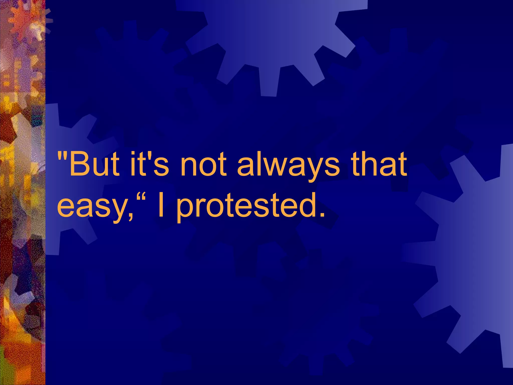 "But it's not always that easy,“ I protested. 