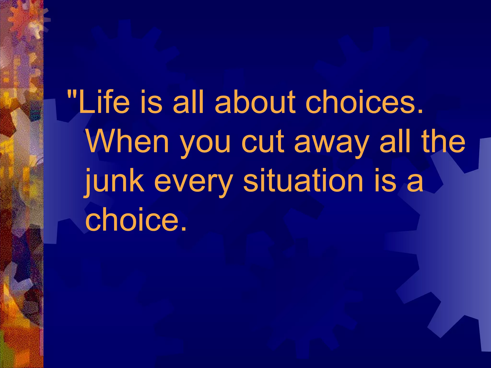 "Life is all about choices. When you cut away all the junk every situation is a choice.  