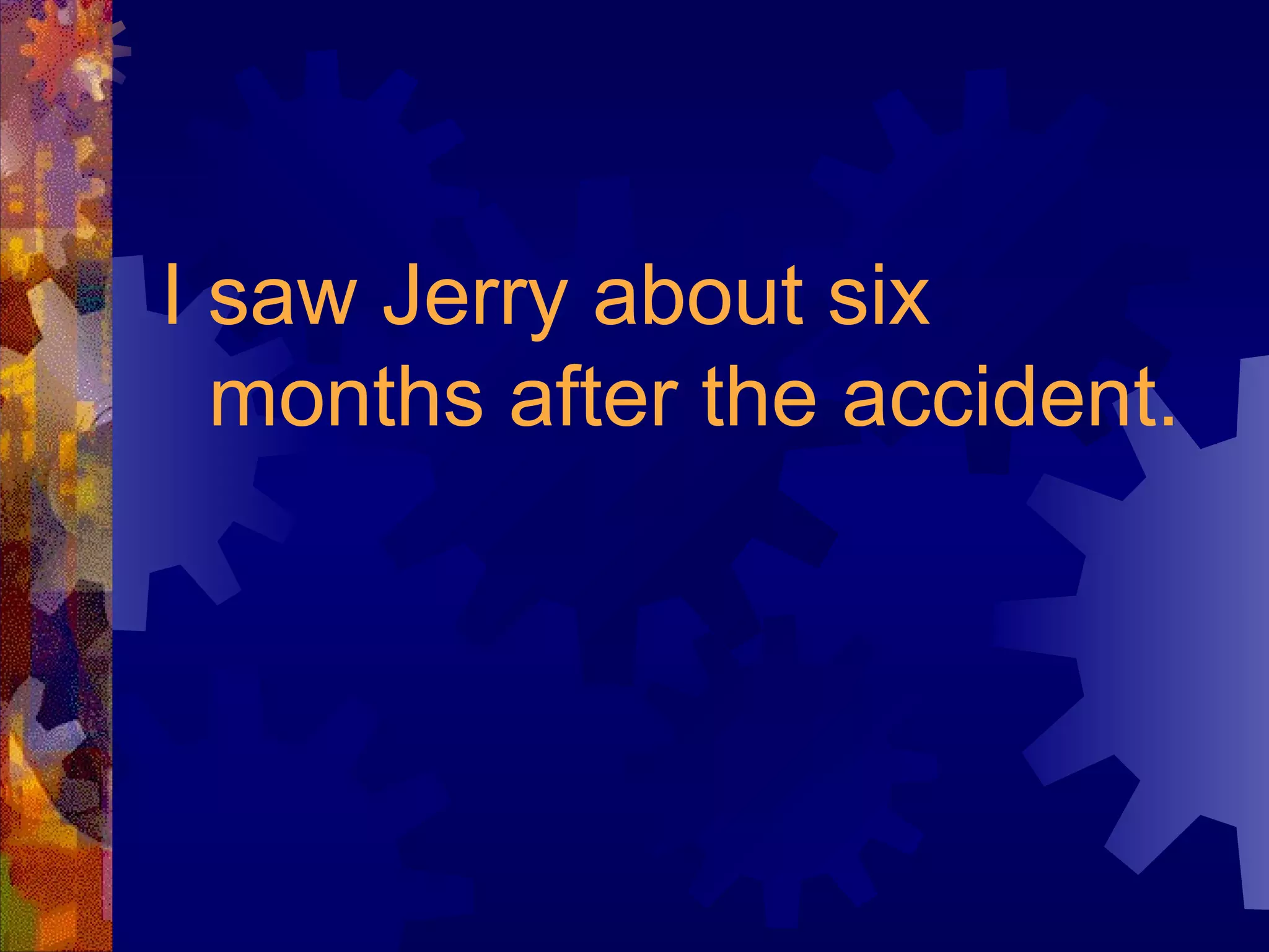 I saw Jerry about six months after the accident. 