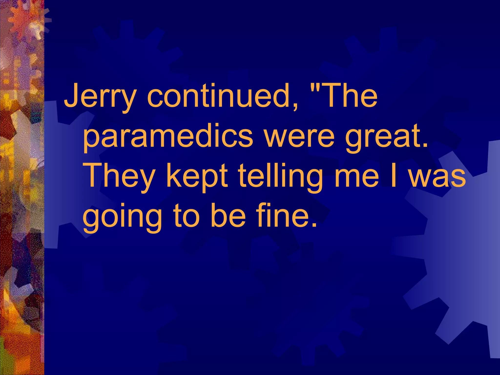 Jerry continued, "The paramedics were great. They kept telling me I was going to be fine. 