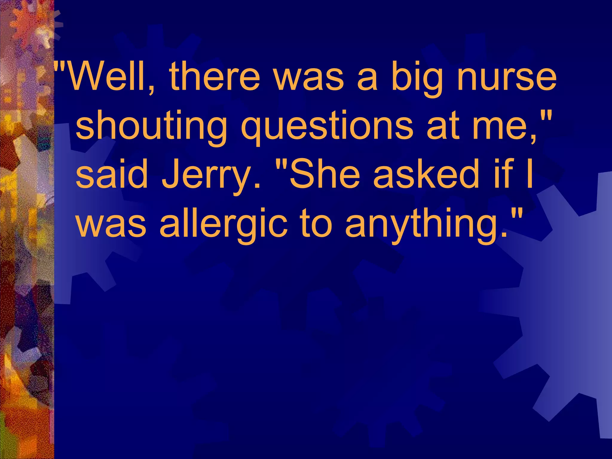 "Well, there was a big nurse shouting questions at me," said Jerry. "She asked if I was allergic to anything." 