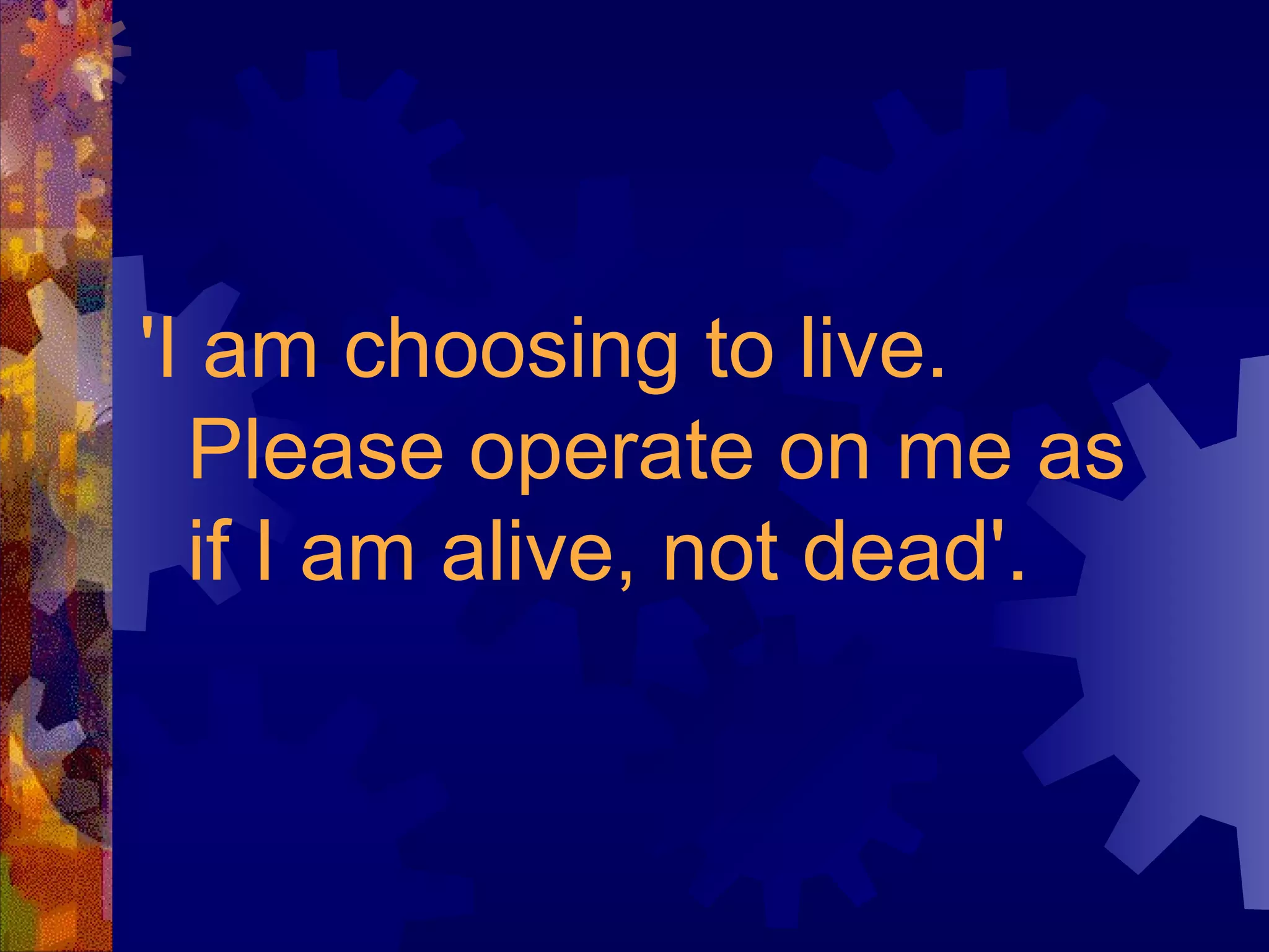 'I am choosing to live. Please operate on me as if I am alive, not dead'. 