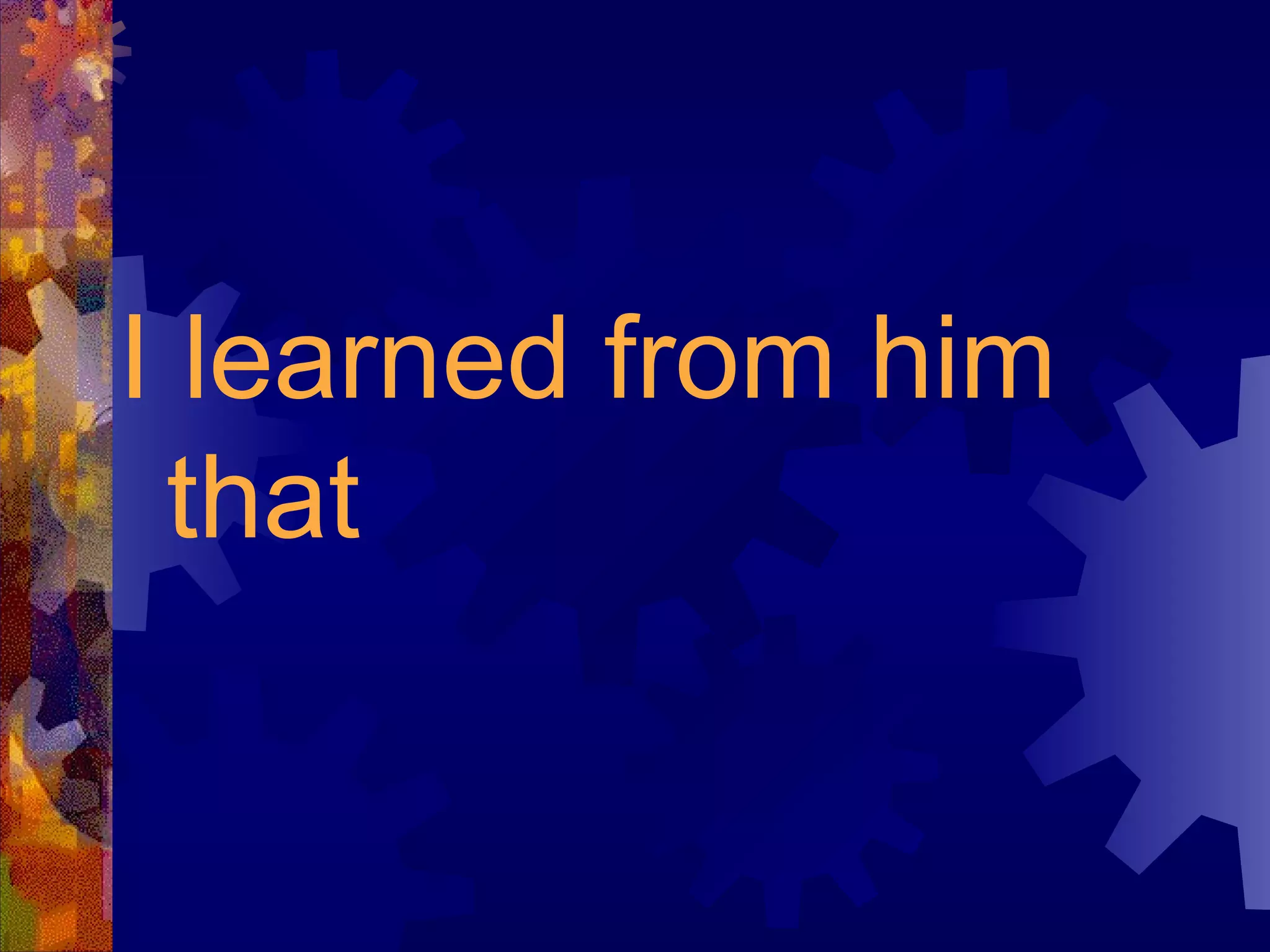 I learned from him that 