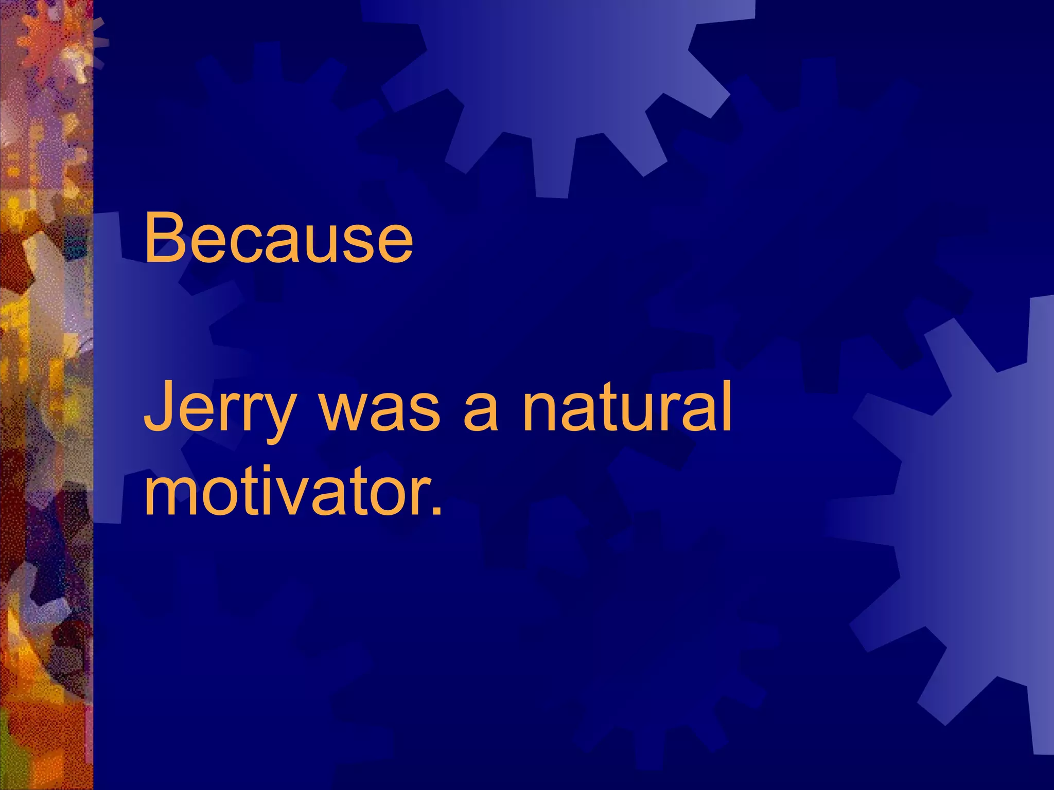 Because Jerry was a natural motivator. 