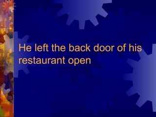 He left the back door of his restaurant open 