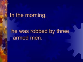 In the morning, he was robbed by three armed men. 