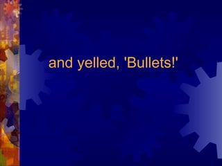 and yelled, 'Bullets!' 