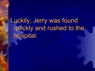 Luckily, Jerry was found
quickly and rushed to the
hospital.
 