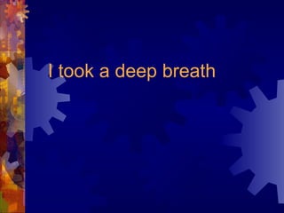 I took a deep breath
 