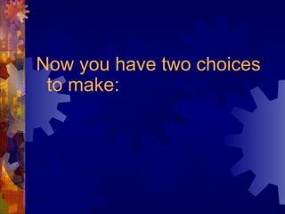 Now you have two choices
to make:
 
