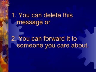 1. You can delete this
message or
2. You can forward it to
someone you care about.
 