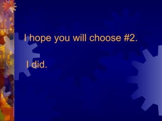 I hope you will choose #2.
I did.
 