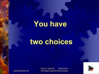 You have

                  two choices


                    Source: Internet  Distribution:
www.Emtedad.net     Emtedad Engineering Company
 