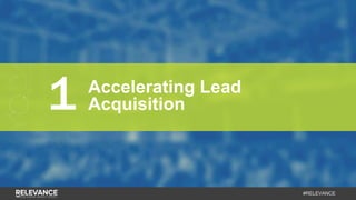 #RELEVANCE
1 Accelerating Lead
Acquisition
 