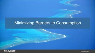 #RELEVANCE
Minimizing Barriers to Consumption
 