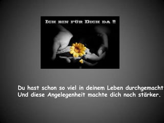 Du hast schon so viel in deinem Leben durchgemacht..Und diese Angelegenheit machte dich noch stärker.