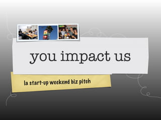 You Impact Us - LA startup weekend business pitch
