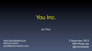 You Inc.
http://actualiser.co.za
@pshymorphic
jpool@pshymorphic.com
2 September 2013
MIH Media Lab
@mihmedialab
Jan Pool
 