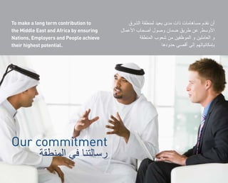 To make a long term contribution to
the Middle East and Africa by ensuring   ,
Nations, Employers and People achieve
their highest potential.




Our commitment
 