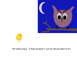 The expert says: “I know all about it. Let me tell you what to do.”
 