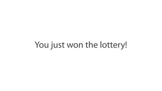You just won the lottery!
 