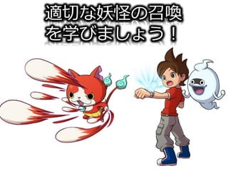 適切な妖怪の召喚
を学びましょう！
 