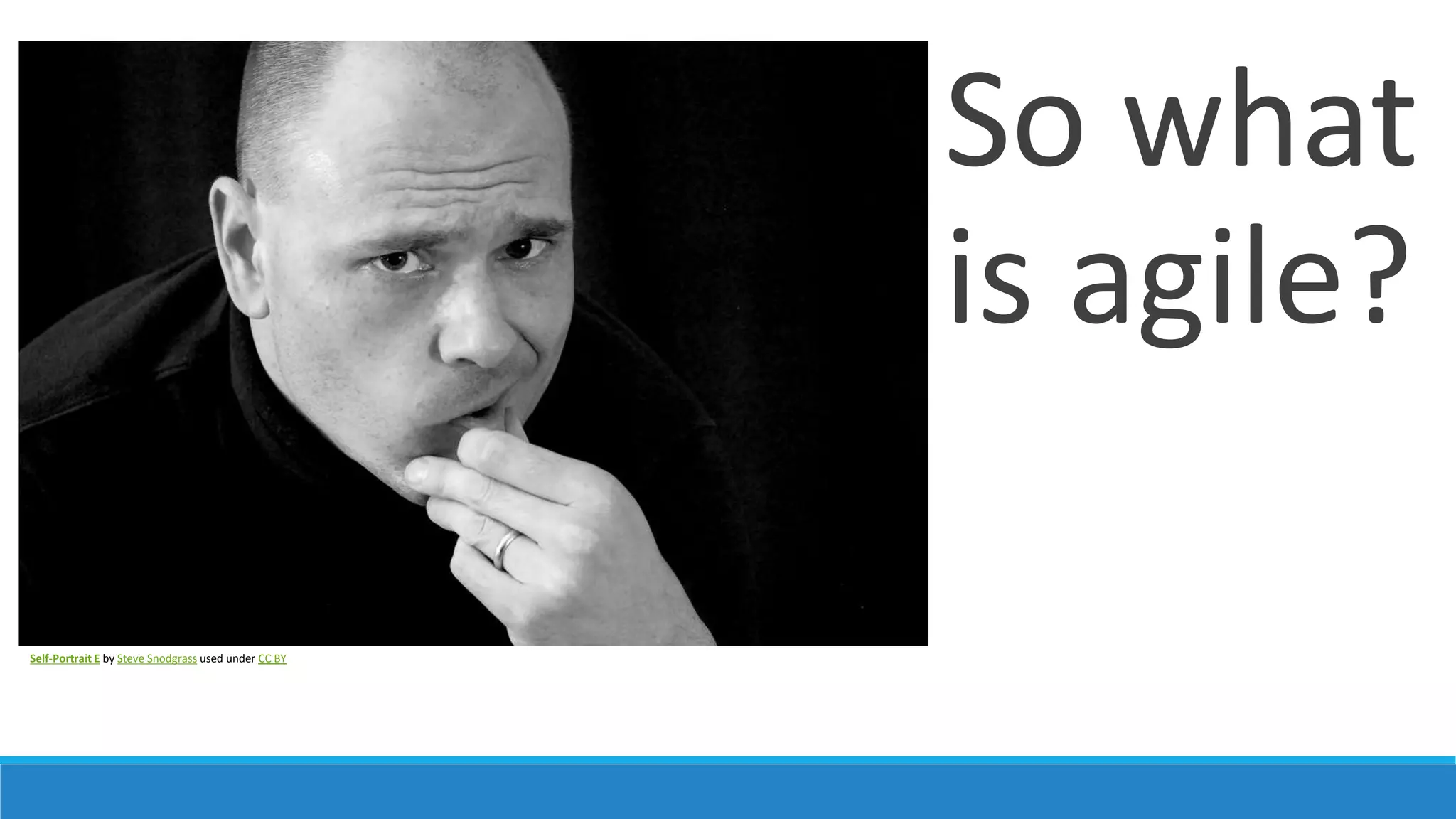 Agile Manifesto
Individuals and interactions over processes and tools
Working software over comprehensive documentation
Customer collaboration over contract negotiation
Responding to change over following a plan
That is, while there is value in the items on the right, we value
the items on the left more.
 