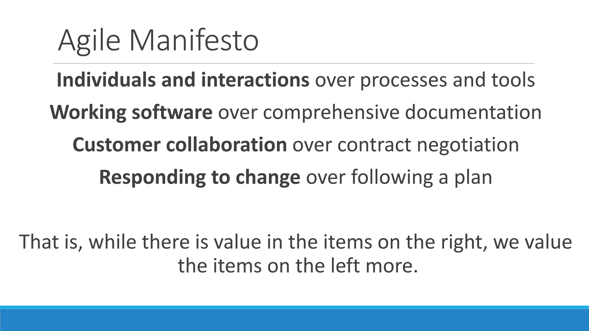 Principles behind agile manifesto
Highest priority is customer satisfaction through early and
continuous delivery of valuable software
Welcome changing requirements, even late in development,
to harness change for customers competitive advantage
Deliver working software frequently with a preference to
the shorter timescale
Business people & developers to work together daily
 