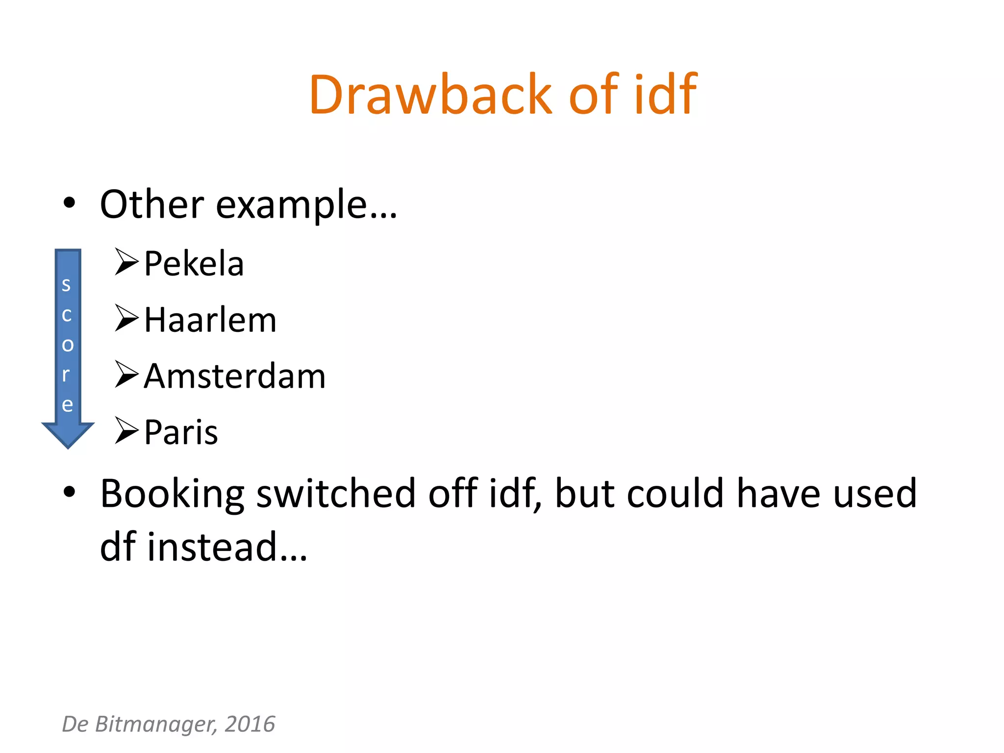 De Bitmanager, 2016
Drawback of idf
• Other example…
Pekela
Haarlem
Amsterdam
Paris
• Booking switched off idf, but could have used
df instead…
s
c
o
r
e
 