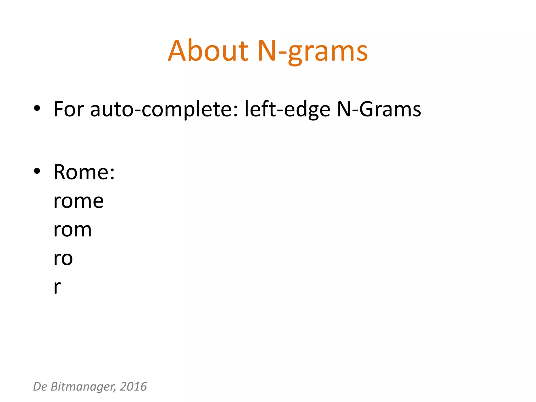 De Bitmanager, 2016
About N-grams
• For auto-complete: left-edge N-Grams
• Rome:
rome
rom
ro
r
 